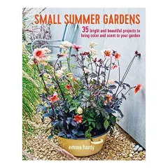 Coperta cărții Small Summer Gardens : 35 Bright and Beautiful Projects to Bring Color and Scent to Your Garden, Emma Hardy