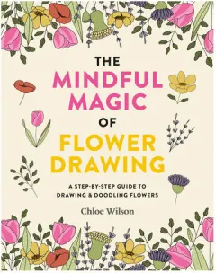 Coperta cărții The mindful magic of flower drawing: a step-by-step guide to drawing & doodling flowers