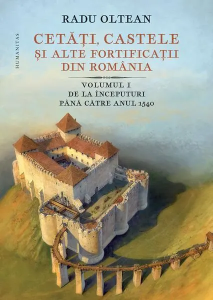 Coperta cărții Cetăți, castele și alte fortificații din România. De la începuturi până către anul 1540 (Vol. 1)