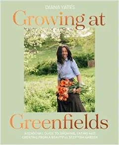 Coperta cărții Growing at Greenfields A Seasonal Guide to Growing, Eating and Creating from a Beautiful Scottish Garden