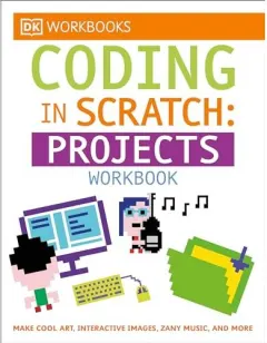 Coperta cărții DK Workbooks : Coding in Scratch : Projects Workbook, Jon Woodcock, Steve Setford