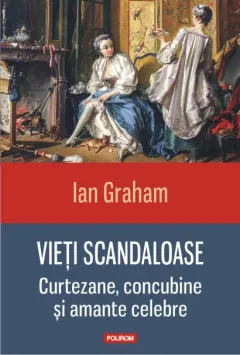 Coperta cărții Vieti scandaloase. Curtezane, concubine si amante celebre