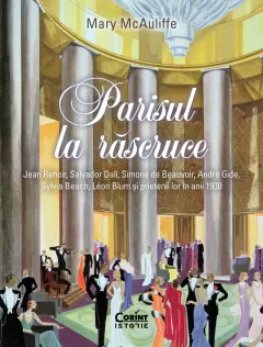 Coperta cărții Parisul la răscruce. Jean Renoir, Salvador Dalí, Simone de Beauvoir, André Gide, Sylvia Beach, Léon Blum și prietenii lor în anii 1930