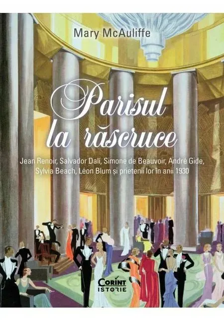 Coperta cărții Parisul la rascruce. Jean Renoir, Salvador Dali, Simone de Beauvoir, André Gide, Sylvia Beach, Léon Blum si prietenii lor in anii 1930