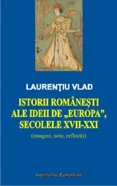 Coperta cărții Istorii romanesti ale ideii de Europa, secolele XVII-XXI