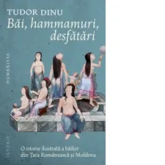 Coperta cărții Bai, hammamuri, desfatari. O istorie ilustrata a bailor din Tara Romaneasca si Moldova