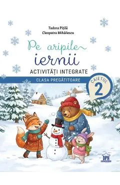 Coperta cărții Pe aripile iernii. Activitati integrate - Clasa pregatitoare - Caietul 2 - Tudora Pitila, Cleopatra Mihailescu