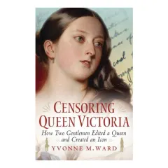 Coperta cărții Censoring Queen Victoria: How two gentlemen edited a queen and created an icon