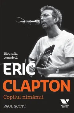 Coperta cărții Eric Clapton. Copilul nimanui. Biografia completa