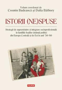 Coperta cărții Istorii (ne)spuse. Strategii de supraviețuire și integrare socioprofesională în familiile foștilor deținuți politici din Europa Centrală și de Est în anii ´50-´60