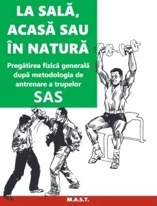 Coperta cărții La sală, acasă sau în natură. Pregătirea fizică generală după metodologia de antrenare a trupelor SAS
