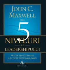 Coperta cărții Cele 5 niveluri ale leadershipului. Metode testate pentru a-ti atinge potentialul maxim