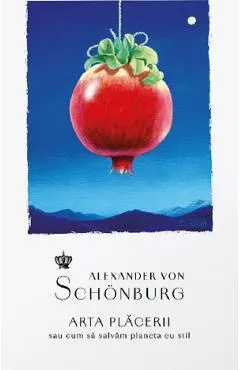 Coperta cărții Arta placerii sau cum sa salvam planeta cu stil - Alexander von Schonburg