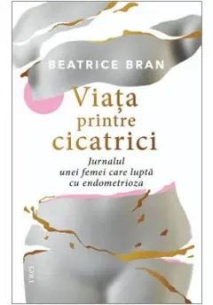 Coperta cărții Viata printre cicatrici. Jurnalul unei femei care lupta cu endometrioza