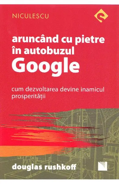 Coperta cărții Aruncand cu pietre in autobuzul Google. Cum dezvoltarea devine inamicul prosperitatii