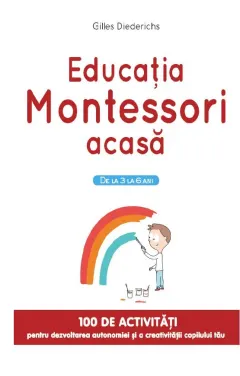 Coperta cărții Educatia Montessori acasa. De la 3 la 6 ani. 100 de activitati pentru dezvoltarea autonomiei si a creativitatii copilului tau