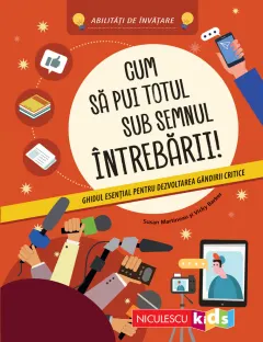 Coperta cărții Cum să pui totul sub semnul întrebării! Ghidul esențial pentru dezvoltarea gândirii critice. Abilități de învățare