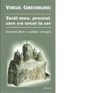 Coperta cărții Tatal meu, preotul care s-a urcat la ceruri - amintiri dintr-o copilarie teologica -