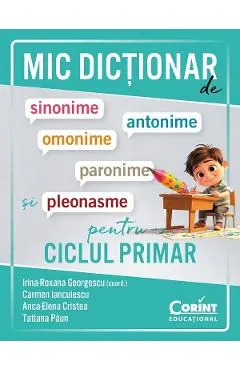 Coperta cărții Mic dictionar de sinonime, antonime, omonime, paronime si pleonasme pentru ciclul primar - Irina-Roxana Georgescu, Carmen Ianculescu, Anca-Elena Cristea, Tatiana Paun