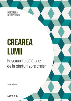 Coperta cărții Crearea lumii. Fascinanta calatorie de la simturi spre creier. Volumul 33. Descopera Neurostiinta