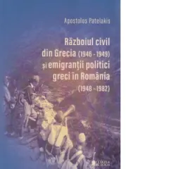 Coperta cărții Razboiul civil din Grecia (1946 - 1949) si emigrantii politici greci in Romania (1948 - 1982). Editia a II-a