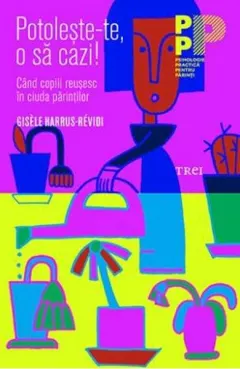 Coperta cărții Potoleste-te, o sa cazi! Cand copiii reusesc in ciuda parintilor