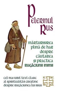 Coperta cărții Pelerinul rus. Marturisirea plina de har despre cautarea si practica Rugaciunii inimii