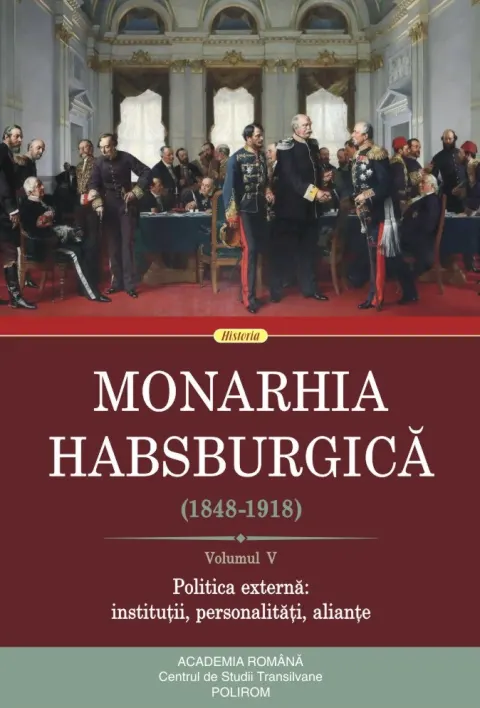 Coperta cărții Monarhia Habsburgică (1848-1918) (vol. V): Politica externă: instituții, personalități, alianțe
