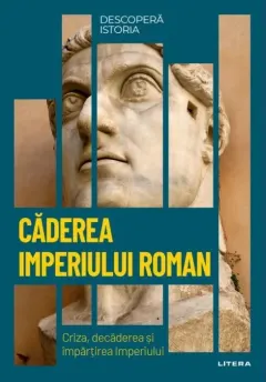 Coperta cărții Descoperă istoria. Căderea Imperiului Roman. Criza, decăderea și împărțirea Imperiului