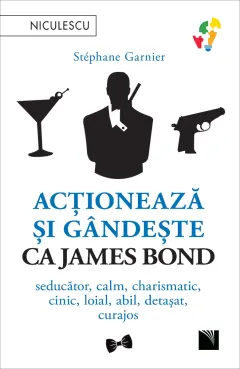Coperta cărții Acționează și gândește ca James Bond. Seducător, calm, charismatic, cinic, loial, abil, detașat, curajos.