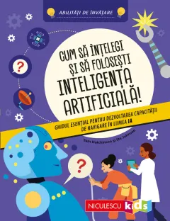 Coperta cărții Cum să înțelegi și să folosești inteligența artificială! Ghidul esențial pentru dezvoltarea capacității de navigare în lumea IA. Abilități de învățare