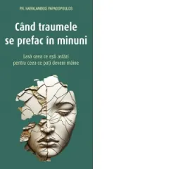 Coperta cărții Cand traumele se prefac in minuni. Lasa ceea ce esti astazi pentru ceea ce poti deveni maine