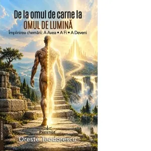 Coperta cărții De la omul de carne la omul de lumina. Implinirea chemarii: A Avea. A Fi. A Deveni.