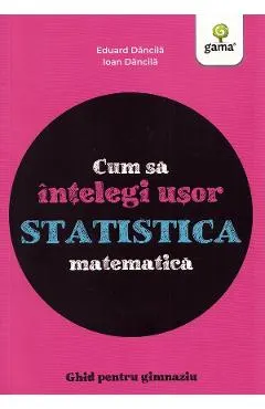 Coperta cărții Cum sa intelegi usor statistica matematica. Ghid pentru gimnaziu - Ioan Dancila, Eduard Dancila
