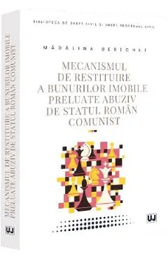 Coperta cărții Mecanismul de restituire a bunurilor imobile preluate abuziv de statul roman comunist