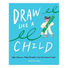 Coperta cărții Draw Like a Child Take Chances, Make Mistakes, Find Your Artistic Style!