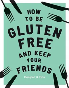 Coperta cărții How to Be Gluten-Free and Keep Your Friends