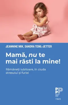 Coperta cărții Mamă, nu te mai răsti la mine! Rămâneți iubitoare, în ciuda stresului și furiei