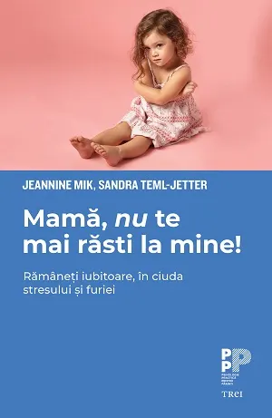 Coperta cărții Mamă, nu te mai răsti la mine! Rămâneți iubitoare, în ciuda stresului și furiei