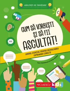 Coperta cărții Cum să vorbești și să fii ascultat! Ghidul esențial pentru dezvoltarea exprimării corecte. Abilități de învățare