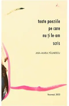 Coperta cărții Toate poeziile pe care nu ti le-am scris - Ana-Maria Paunescu
