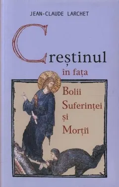 Coperta cărții Crestinul in fata bolii, suferintei si mortii ed.2- Jean-Claude Larchet