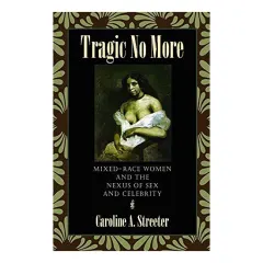 Coperta cărții Tragic No More Mixedrace Women And The Nexus Of Sex And Celebrity