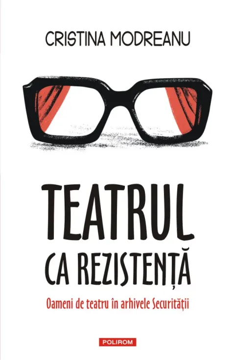 Coperta cărții Teatrul ca rezistență. Oameni de teatru în arhivele Securității