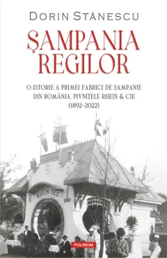 Coperta cărții Șampania regilor. O istorie a primei fabrici de șampanie din România, Pivnițele Rhein & Cie