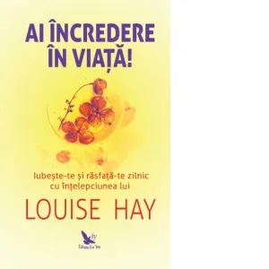 Coperta cărții Ai incredere in viata! Iubeste-te si rasfata-te zilnic cu intelepciunea lui Louise Hay