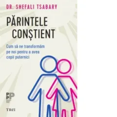 Coperta cărții Parintele constient. Cum sa ne transformam pe noi pentru a avea copii puternici