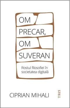 Coperta cărții Om precar, om suveran. Rostul filosofiei în societatea digitală
