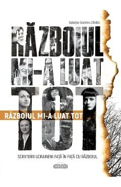 Coperta cărții Razboiul mi-a luat tot. Scriitorii ucraineni fata in fata cu razboiul
