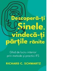 Coperta cărții Descopera-ti Sinele, vindeca-ti partile ranite. Ghid de lucru interior prin metode si practici IFS